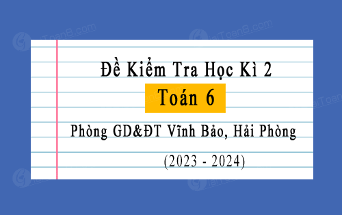 Đề kiểm tra học kì 2 Toán 6 năm 2023-2024 phòng GD&ĐT Vĩnh Bảo, Hải Phòng