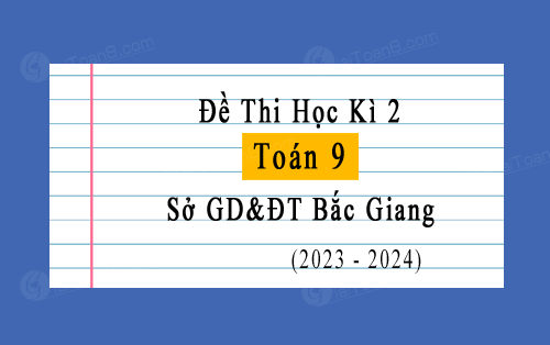 Đề thi học kì 2 Toán 9 năm 2023-2024 sở GD&ĐT Bắc Giang