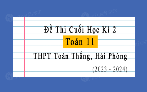Đề thi học kì 2 Toán 11 năm 2023-2024 trường THPT Toàn Thắng, Hải Phòng