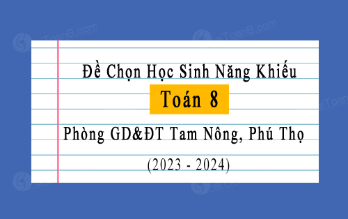 Đề chọn học sinh năng khiếu Toán 8 năm 2023-2024 phòng GD&ĐT Tam Nông, Phú Thọ