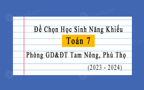 Đề chọn học sinh năng khiếu Toán 7 năm 2023-2024 phòng GD&ĐT Tam Nông, Phú Thọ
