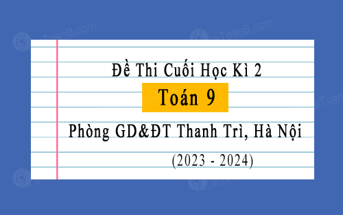 Đề thi cuối kì 2 Toán 9 năm 2023-2024 phòng GD&ĐT Thanh Trì, Hà Nội