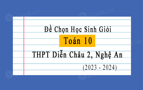 Đề thi học sinh giỏi Toán 10 năm 2023-2024 trường THPT Diễn Châu 2, Nghệ An