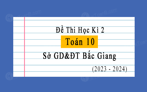 Đề thi học kì 2 Toán 10 năm 2023-2024 sở GD&ĐT Bắc Giang