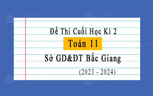 Đề thi học kì 2 Toán 11 năm 2023-2024 sở GD&ĐT Bắc Giang