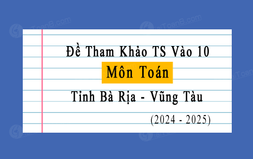 Đề tham khảo tuyển sinh vào 10 môn Toán năm 2024-2025 tỉnh Bà Rịa Vũng Tàu