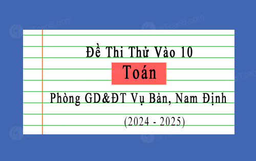 Đề thi thử Toán vào lớp 10 năm 2024-2025 phòng GD&ĐT Vụ Bản, Nam Định