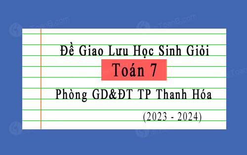 Đề giao lưu HSG Toán 7 phòng GD&ĐT TP Thanh Hóa năm 2023-2024