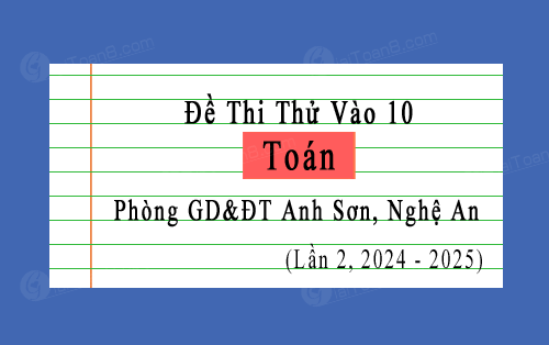 Đề thi thử vào 10 môn Toán năm 2024-2025 lần 2 phòng GD&ĐT Anh Sơn, Nghệ An