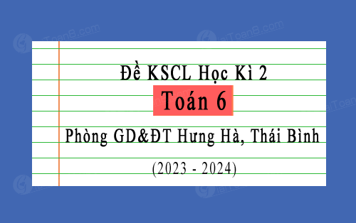 Đề KSCL học kì 2 Toán 6 năm 2023-2024 phòng GD&ĐT Hưng Hà, Thái Bình
