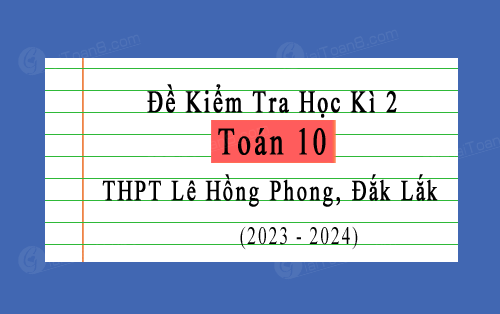 Đề kiểm tra học kì 2 Toán 10 năm 2023-2024 trường THPT Lê Hồng Phong, Đắk Lắk