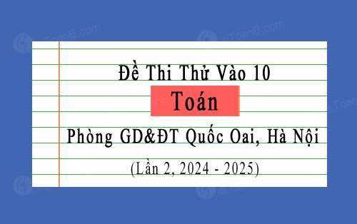 Đề thi thử vào 10 môn Toán năm 2024-2025 lần 2 phòng GD&ĐT Quốc Oai, Hà Nội