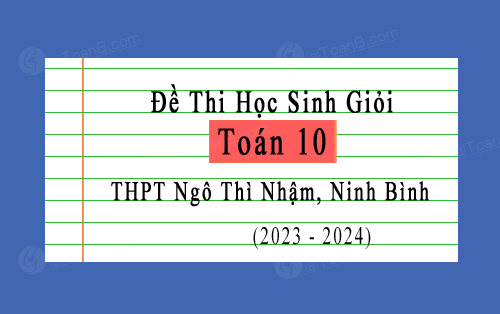 Đề thi HSG Toán 10 năm 2023-2024 trường THPT Ngô Thì Nhậm, Ninh Bình