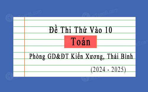 Đề thi thử Toán vào 10 năm 2024-2025 phòng GD&ĐT Kiến Xương, Thái Bình