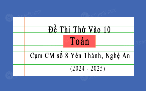 Đề thi thử vào 10 môn Toán năm 2024-2025 cụm CM số 8 Yên Thành, Nghệ An