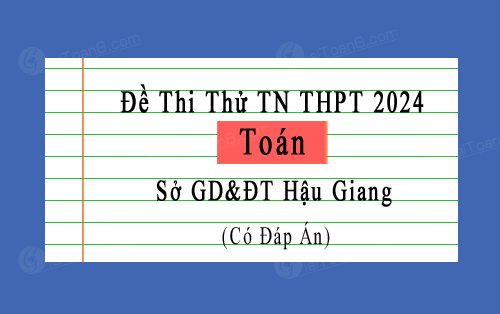 Đề thi thử môn Toán tốt nghiệp THPT 2024 sở GD&ĐT Hậu Giang