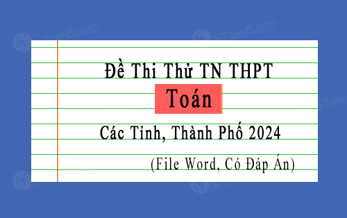 Đề thi thử Toán TN THPT 2024 các tỉnh, thành phố file word, có đáp án