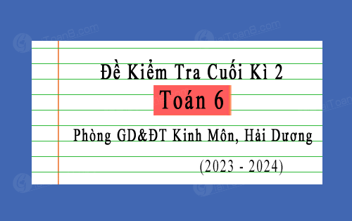 Đề kiểm tra cuối kì 2 Toán 6 năm 2023-2024 phòng GD&ĐT Kinh Môn, Hải Dương