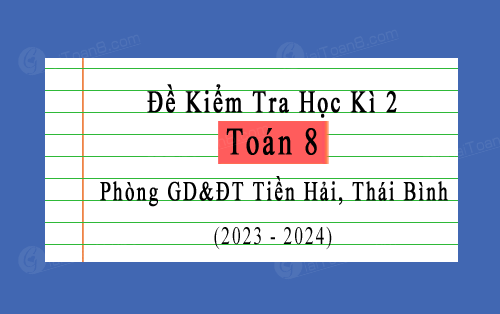 Đề kiểm tra học kì 2 Toán 8 phòng GD&ĐT Tiền Hải, Thái Bình năm 2023-2024