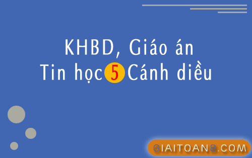 KHBD, Giáo án Tin học 5 Cánh diều cả năm