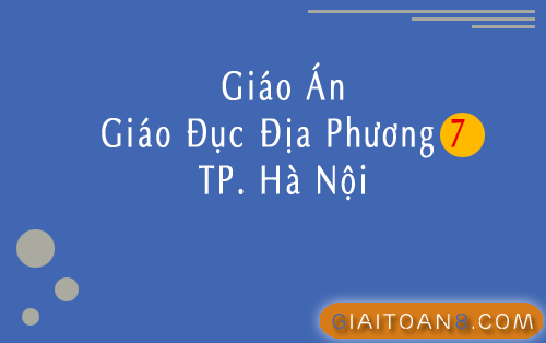 Giáo án Giáo dục địa phương 7 Hà Nội word, pdf