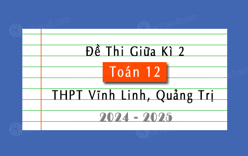Đề thi giữa kì 2 Toán 12 năm 2024-2025 trường THPT Vĩnh Linh, Quảng Trị