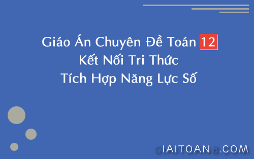 Giáo án chuyên đề Toán 12 Kết nối tri thức, tích hợp năng lực số