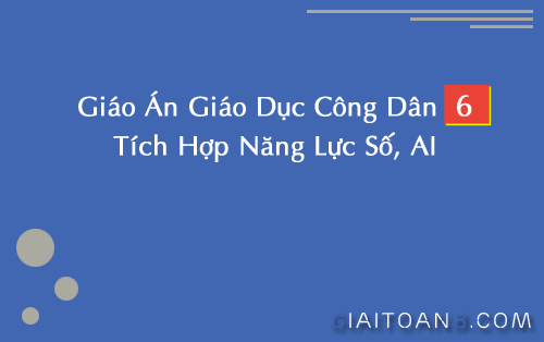 Giáo án Giáo dục công dân 6 tích hợp Năng lực số, AI